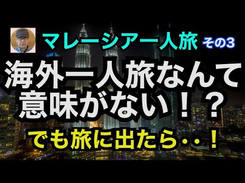 マレーシア一人旅（その３）「海外一人旅なんて意味がない！？」でも旅に出たら・・！