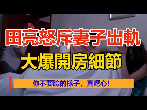 田亮怒斥妻子出軌，大爆開房細節：你不要臉的樣子，真噁心！