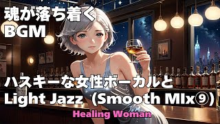 作業用BGM  【Healing Woman】Jazz woman vocal「ハスキーな女性ボーカルとLightジャズ Smooth mix⑨」asmr　睡眠　魂が落ち着く husky vocal