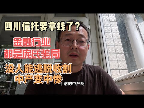 四川信托要拿钱了？中国金融行业都是庞氏骗局 没人能逃脱收割 中产变中惨！