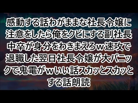 感動する話わがままな社長令嬢に注意をしたら俺をクビにする副社長中卒が身分をわきまえろｗ速攻で退職した翌日社長令嬢が大パニックで鬼電がｗいい話スカッとスカッとする話朗読