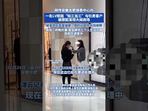 网传安徽合肥银泰中心内一名LV柜姐“知三当三”勾引男客户 被原配发现大闹商场 被发现后态度强硬:他的问题你去找他啊 商场:昨晚的事 是品牌员工个人生活问题 目前在调查中#合肥 #银泰 #lv