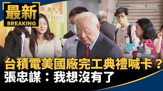 台積電美國廠完工典禮喊卡？　張忠謀：我想沒有了｜#鏡新聞