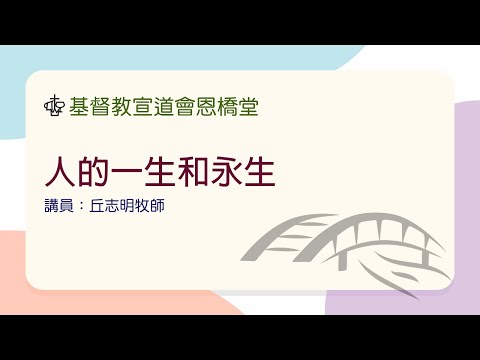 人的一生和永生（講員： 丘志明牧師）