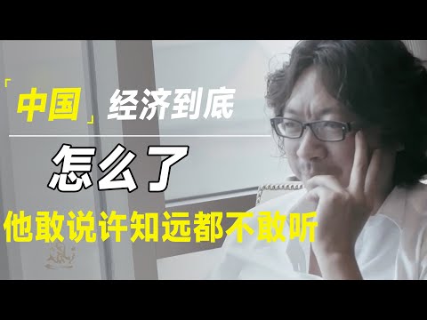 中国经济到底怎么了？只有他敢说实话，许知远都不敢听