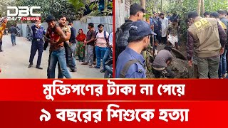 মু'ক্তি'প'ণে'র টাকা না পেয়ে ৯ বছরের মাদ্রাসার শিক্ষার্থীকে হ'ত্যা | DBC NEWS