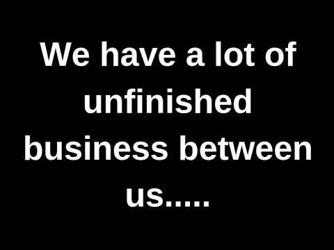 We have a lot of unfinished business between us...... love messages current thoughts and feelings