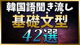 【韓国語聞き流し】この動画一本で基礎文型がマスターできる！例文付き「基礎(初級)文型42選」～TOPIKやハングル検定の対策にも～【ネイティブ生音声】