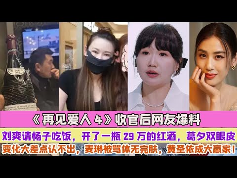 《再見愛人4》收官後網友爆料劉爽請楊子吃飯，開了一瓶29萬的紅酒，葛夕雙眼皮變化大差點認不出，麥琳被罵體無完膚，黃聖依成大贏家！