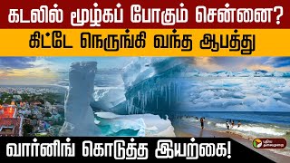 கடலில் மூழ்கப் போகும் சென்னை?... கிட்டே நெருங்கி வந்த ஆபத்து.. வார்னிங் கொடுத்த இயற்கை! | chennai