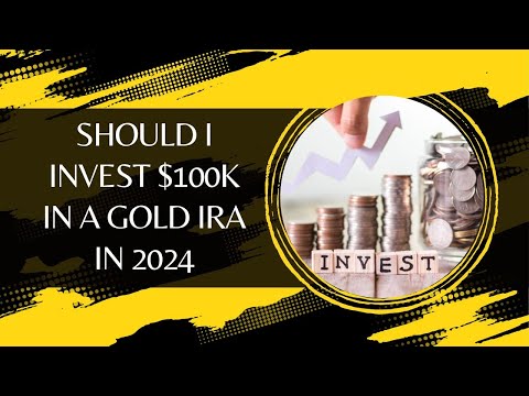 Should I Invest $100k In A Gold IRA In 2024?