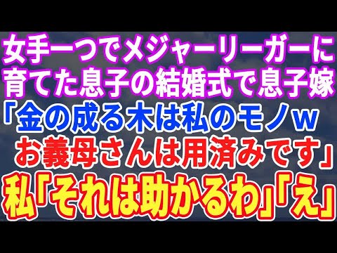 【スカッとする話】夫が急逝後、女手一つで育てたメジャーリーガーの息子の結婚式で息子嫁が私に「金の成る木は私のモノｗお義母さんは用済みです」→直後、私「それは助かるわ」嫁「え？」→だって息子は【修羅場】