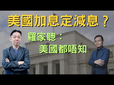 【名人專訪】美國加息定減息？ 羅家聰：美國都唔知