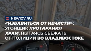 «Избавиться от нечисти»: угонщик протаранил храм, пытаясь сбежать от полиции во Владивостоке