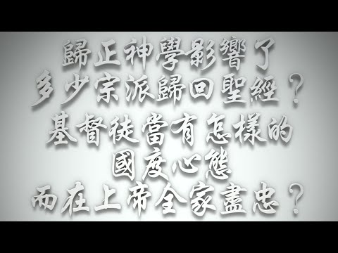 ＃歸正神學影響了多少宗派歸回聖經❓基督徒當有怎樣的國度心態，而在上帝全家盡忠❓（希伯來書要理問答 第576問）