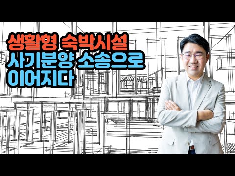 [원영섭 변호사] 생활형 숙박시설 사기 소송으로 비화하다