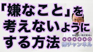 「嫌なこと」を考えないようにする方法【精神科医・樺沢紫苑】