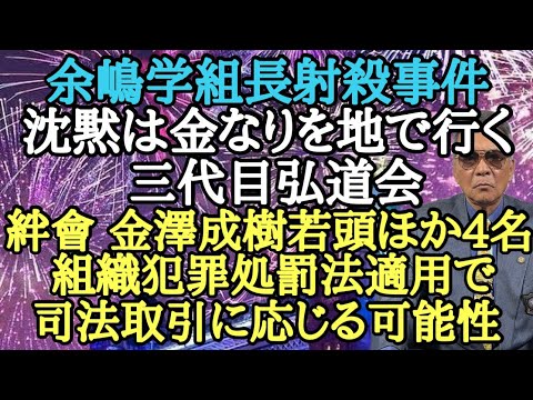 余嶋学組長射〇事件 沈黙は金なりを地で行く三代目弘道会 絆會 金澤成樹若頭ほか4名 組織犯罪処罰法適用で司法取引に応じる可能性