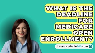 What Is The Deadline For Medicare Open Enrollment? -  InsuranceGuide360.com