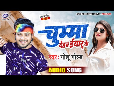 चुम्मा देहब ईयार के | #Golu Gold |  Chumma Dehab Eyar Ke | New Bhojpuri Song 2022