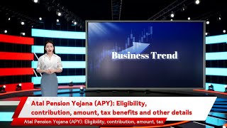 Atal Pension Yojana (APY): Eligibility, contribution, amount, tax benefits and other details