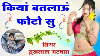 कियां बतलाऊं फोटो सु॥ Singer suklal matwas॥ एकदम सुपरहिट मीणा गीत॥ new latest meena geet 2024