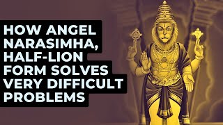 How Angel Narasimha,  Half-Lion Form Solves Very Difficult Problems