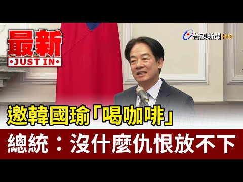 邀韓國瑜「喝咖啡」 總統：沒什麼仇恨放不下【最新快訊】