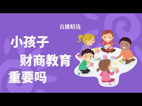 小孩子需要上财商课程吗？对小孩子的教育到底什么更重要？【直播精选】第555期