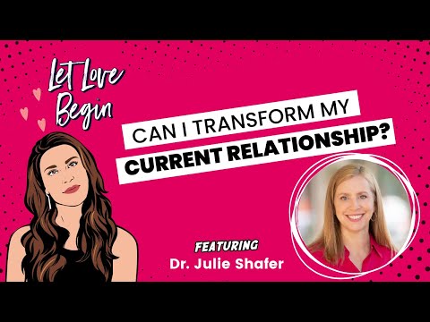 Let Love Begin Episode 9:  Can I Transform My Current Relationship? With Dr. Julie Shafer