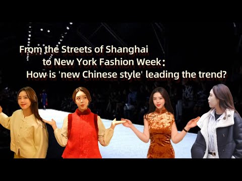 From the Streets of Shanghai to New York Fashion Week: How is 'new Chinese style' leading the trend?