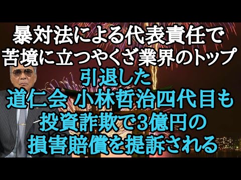 暴対法による代表責任で苦境に立つやくざ業界のトップ 引退した道仁会小林哲治四代目も投資詐欺で3億円の損害賠償を提訴される