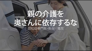 親の介護を奥さんに依存するな〜認知症専門医・長谷川嘉哉