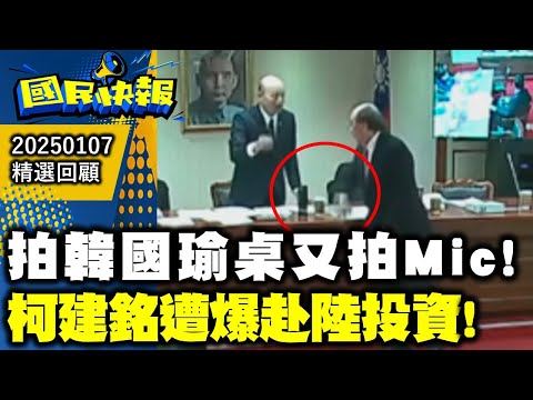 拍韓國瑜桌又拍Mic!柯建銘遭爆赴陸投資!國民快報精選20250107