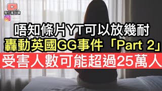 轟動全英國GG事件「Part 2」￼受害人數可能超過25萬人‼️由於話題敏感唔排除可能被下架