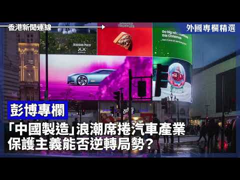 「中國製造」浪潮席捲汽車產業 保護主義能否逆轉局勢？【外國專欄精選——彭博專欄】2025-01-03《香港新聞連線》報導