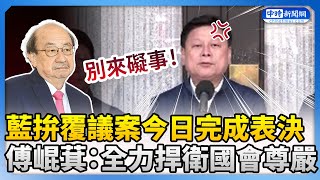 藍拚覆議案今日完成表決！　傅崐萁：全力捍衛國會尊嚴  @ChinaTimes