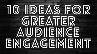 10 Tips For Greater Audience Engagement.