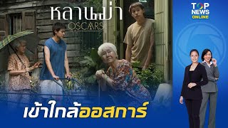 หลังรอคอยนาน40ปี "หลานม่า" สร้างประวัติศาสตร์ หนังไทยเรื่องแรกเข้ารอบ15เรื่องสุดท้ายชิงรางวัลออสการ์