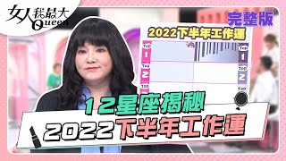 12星座揭秘！2022下半年工作運 女人我最大 20220715 (完整版)｜Vincent、林葉亭、王彩樺、何妤玟、黃沐妍、小優