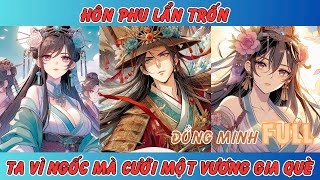 HÔN PHU LẨN TRỐN, TA VÌ NGỐC MÀ CƯỚI MỘT VƯƠNG GIA QUÈ [FULL]