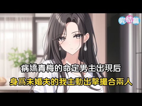 【完結文】病嬌青梅的命定男主出現後，身爲未婚夫的我主動出擊撮合兩人#戀愛 #漫畫 #二次元