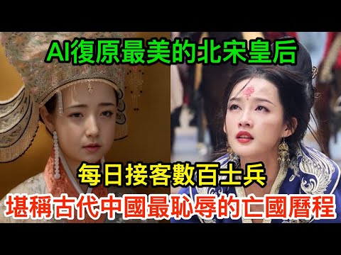 AI復原最美的北宋皇后——每日接客数百士兵，堪称古代中國最恥辱的亡國曆程