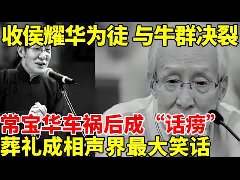 收侯耀华为徒，与大弟子牛群决裂，常宝华车祸后成“话痨”，葬礼却成相声界最大笑话【明星故事】