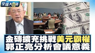 金磚擴充挑戰美元霸權？！金磚會議有啥用？郭正亮打破你的錯誤理解 全球大亮話 20230824