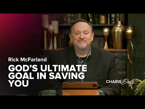 God’s Ultimate Goal in Saving You – Rick McFarland – Charis Daily – Season 4 Ep. 19