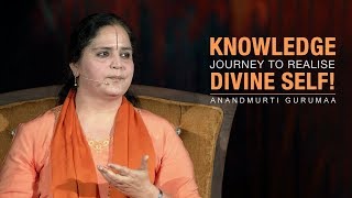 Knowledge: Journey to realise divine self! | Anandmurti Gurumaa