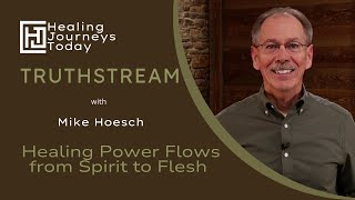 Healing Power Flows from the Spirit to the Flesh | Mike Hoesch