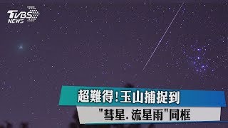 超難得！　玉山捕捉到「彗星、流星雨」同框