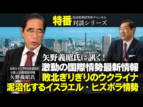 特番『矢野義昭氏に訊く！　激動の国際情勢最新情報　～敗北ぎりぎりのウクライナ、泥沼化するイスラエル・ヒズボラ情勢～』ゲスト：岐阜女子大学特別客員教授　元陸上自衛隊陸将補　矢野義昭氏